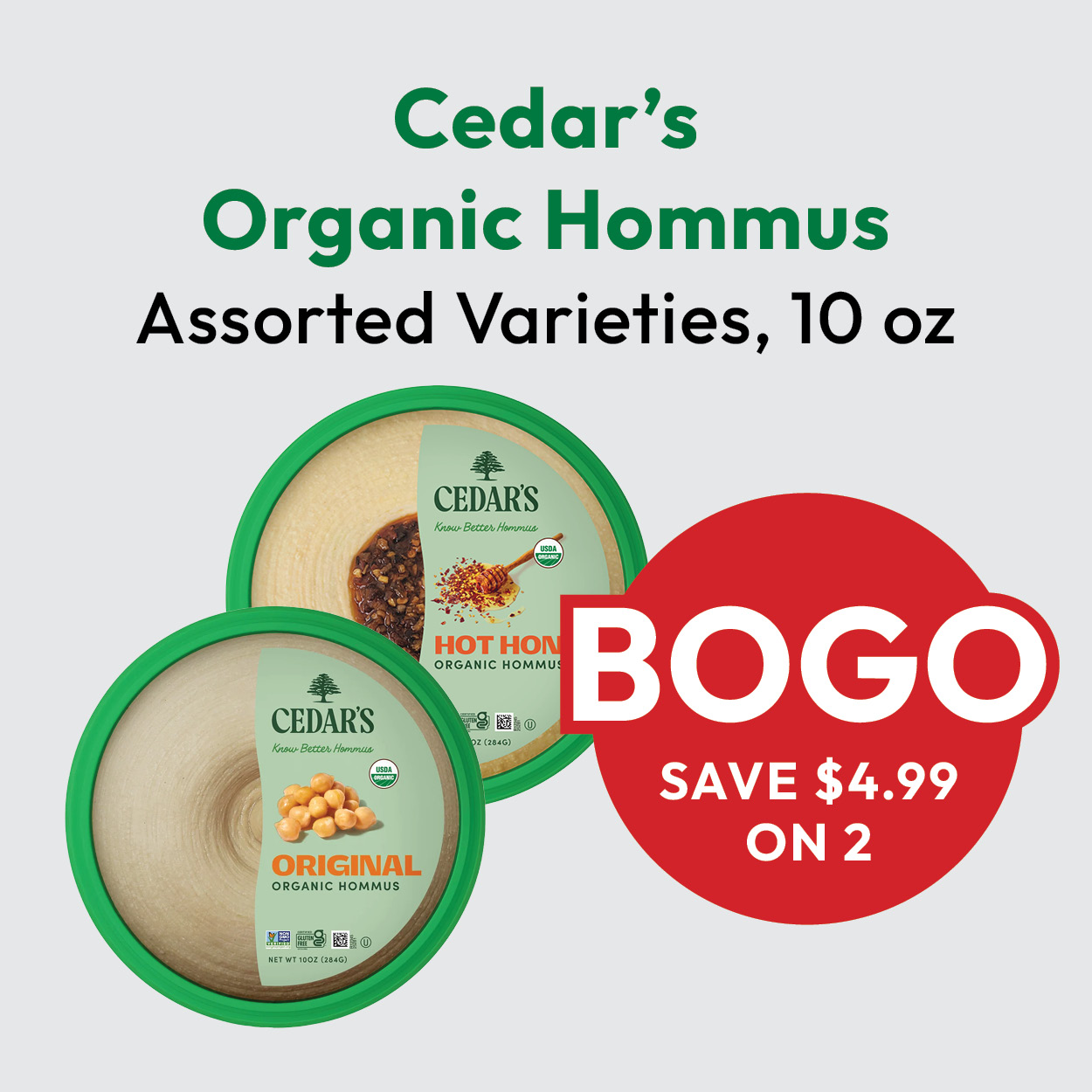 Two containers of Cedar’s Organic Hommus, Original and Hot flavors, with a red circle that says “BOGO SAVE $4.99 ON 2” and text above stating “Assorted Varieties, 10 oz.”.