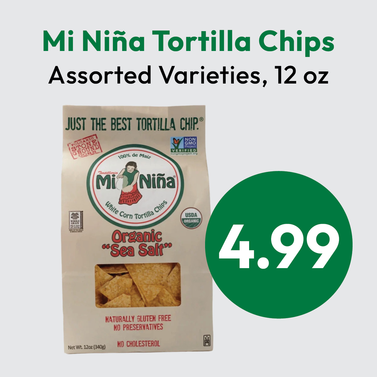 Bag of Mi Niña organic sea salt tortilla chips, 12 oz, with price $4.99 in a green circle. The bag states Naturally Gluten Free and No Cholesterol. Text above reads Assorted Varieties, 12 oz.